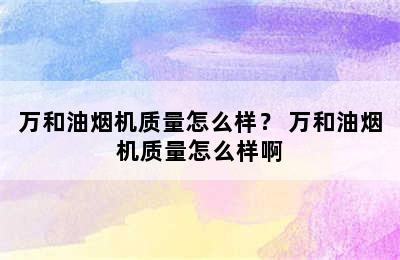 万和油烟机质量怎么样？ 万和油烟机质量怎么样啊